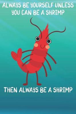 Book cover for Always Be Yourself Unless You Can Be A Shrimp Then Always Be A Shrimp