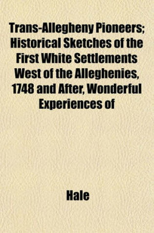 Cover of Trans-Allegheny Pioneers; Historical Sketches of the First White Settlements West of the Alleghenies, 1748 and After, Wonderful Experiences of