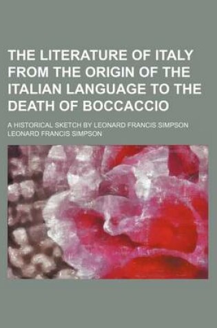 Cover of The Literature of Italy from the Origin of the Italian Language to the Death of Boccaccio; A Historical Sketch by Leonard Francis Simpson