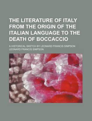 Book cover for The Literature of Italy from the Origin of the Italian Language to the Death of Boccaccio; A Historical Sketch by Leonard Francis Simpson