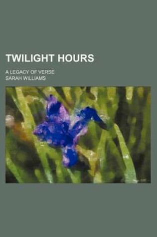 Cover of Twilight Hours; A Legacy of Verse