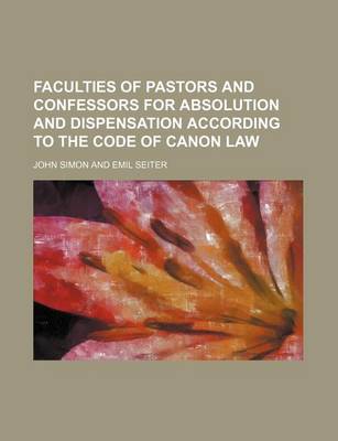 Book cover for Faculties of Pastors and Confessors for Absolution and Dispensation According to the Code of Canon Law