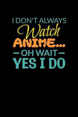 Book cover for I Don't Always Watch Anime Oh Wait Yes I Do