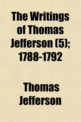 Book cover for The Writings of Thomas Jefferson (Volume 5); 1788-1792