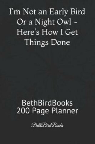 Cover of I'm Not an Early Bird or a Night Owl Here's How I Get Things Done