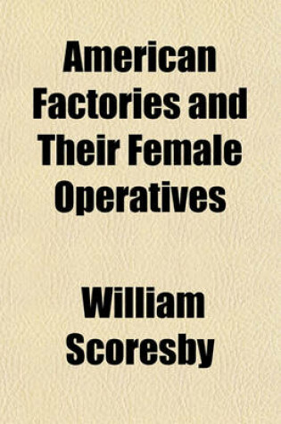 Cover of American Factories and Their Female Operatives; With an Appeal on Behalf of the British Factory Population and Suggestions for the Improvement of Their Condition