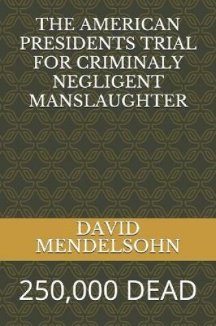 Cover of The American Presidents Trial for Criminaly Negligent Manslaughter