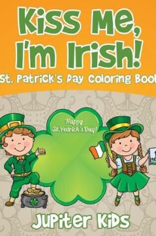 Cover of Kiss Me, I'm Irish! St. Patrick's Day Coloring Book