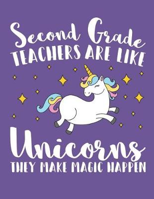 Book cover for Second Grade Teachers Are Like Unicorns They Make Magic Happen