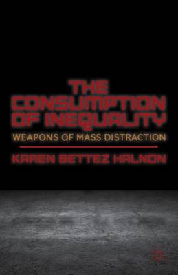 Cover of Consumption of Inequality, The: Weapons of Mass Distraction