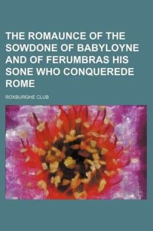 Cover of The Romaunce of the Sowdone of Babyloyne and of Ferumbras His Sone Who Conquerede Rome