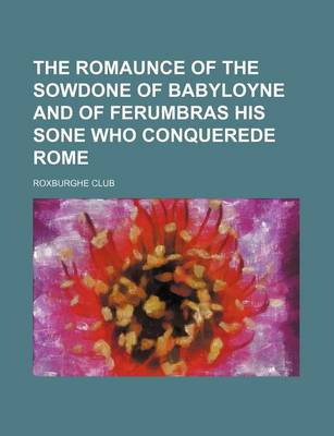 Book cover for The Romaunce of the Sowdone of Babyloyne and of Ferumbras His Sone Who Conquerede Rome