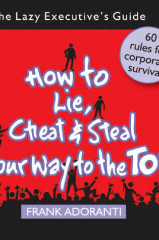 Cover of How to Lie, Cheat and Steal Your Way to The Top