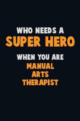 Cover of Who Need A SUPER HERO, When You Are Manual arts Therapist