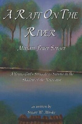 Cover of A Raft on the River: Miriam Feuer Sorger: A Young Girl's Struggle to Survive in the Shadow of the Holocaust