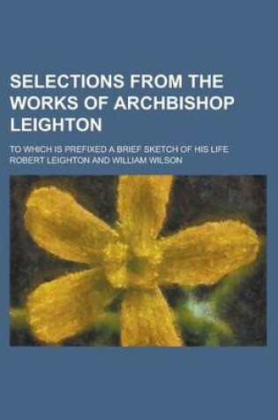 Cover of Selections from the Works of Archbishop Leighton; To Which Is Prefixed a Brief Sketch of His Life