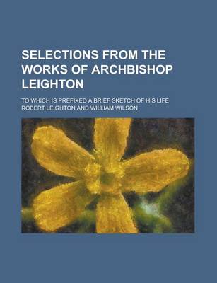 Book cover for Selections from the Works of Archbishop Leighton; To Which Is Prefixed a Brief Sketch of His Life