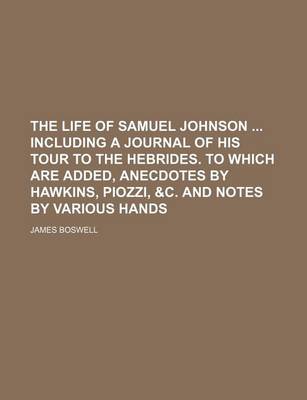 Book cover for The Life of Samuel Johnson Including a Journal of His Tour to the Hebrides. to Which Are Added, Anecdotes by Hawkins, Piozzi, &C. and Notes by Various Hands (Volume 10)