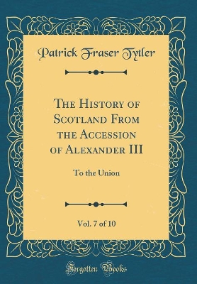 Book cover for The History of Scotland from the Accession of Alexander III, Vol. 7 of 10