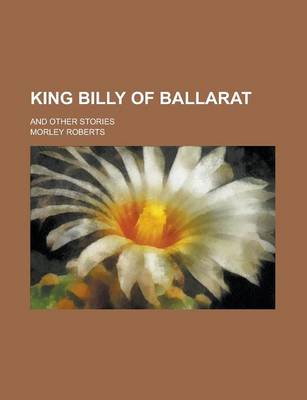 Book cover for King Billy of Ballarat; And Other Stories