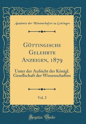 Book cover for Göttingische Gelehrte Anzeigen, 1879, Vol. 2: Unter der Aufsicht der Königl. Gesellschaft der Wissenschaften (Classic Reprint)