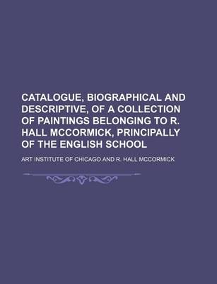 Book cover for Catalogue, Biographical and Descriptive, of a Collection of Paintings Belonging to R. Hall McCormick, Principally of the English School