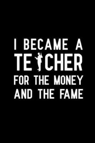 Cover of I Became a Teacher For The Money And The Fame