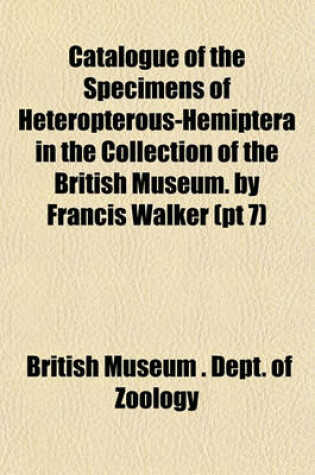 Cover of Catalogue of the Specimens of Heteropterous-Hemiptera in the Collection of the British Museum. by Francis Walker (PT 7)