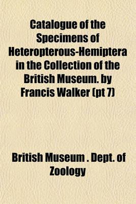 Book cover for Catalogue of the Specimens of Heteropterous-Hemiptera in the Collection of the British Museum. by Francis Walker (PT 7)