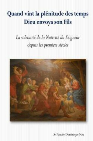 Cover of Quand Vint La Plenitude Des Temps Dieu Envoya Son Fils: La Solennite De La Nativite Du Seigneur Depuis Les Premiers Siecles