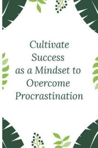 Cover of Cultivate Success as a Mindset, to Overcome Procrastination