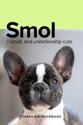 Book cover for Smol - Small And Unbelievably Cute Frenchie Notebook