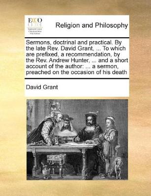 Book cover for Sermons, doctrinal and practical. By the late Rev. David Grant, ... To which are prefixed, a recommendation, by the Rev. Andrew Hunter, ... and a short account of the author