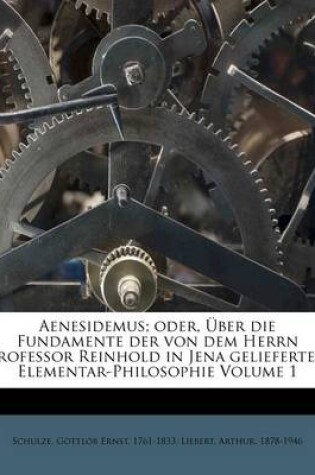 Cover of Aenesidemus; Oder, Uber Die Fundamente Der Von Dem Herrn Professor Reinhold in Jena Gelieferten Elementar-Philosophie Volume 1