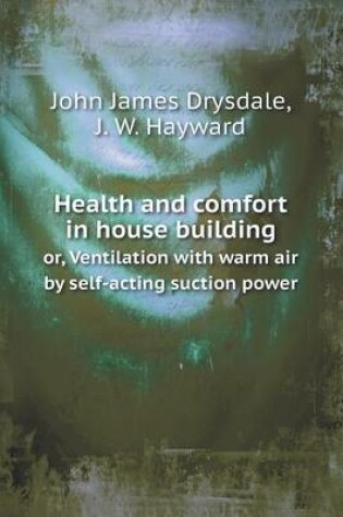 Cover of Health and comfort in house building or, Ventilation with warm air by self-acting suction power