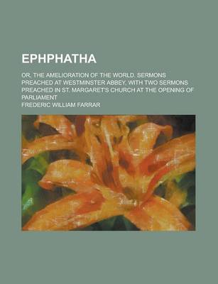 Book cover for Ephphatha; Or, the Amelioration of the World. Sermons Preached at Westminster Abbey, with Two Sermons Preached in St. Margaret's Church at the Opening