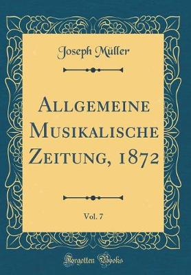 Book cover for Allgemeine Musikalische Zeitung, 1872, Vol. 7 (Classic Reprint)