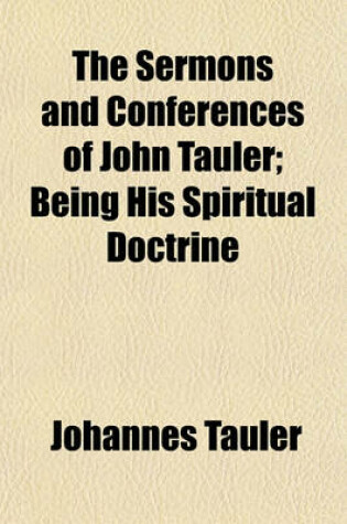 Cover of The Sermons and Conferences of John Tauler; Being His Spiritual Doctrine