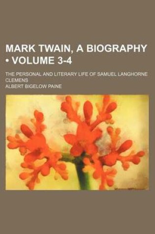 Cover of Mark Twain, a Biography (Volume 3-4); The Personal and Literary Life of Samuel Langhorne Clemens