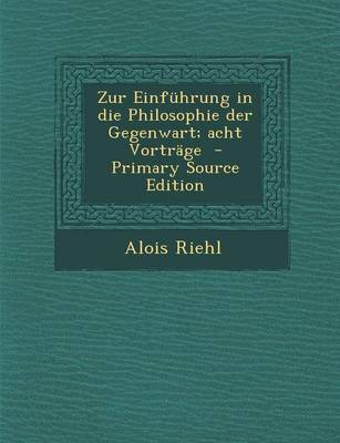 Book cover for Zur Einfuhrung in Die Philosophie Der Gegenwart; Acht Vortrage - Primary Source Edition