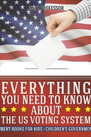 Cover of Everything You Need to Know about The US Voting System - Government Books for Kids Children's Government Books