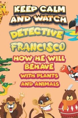 Cover of keep calm and watch detective Francisco how he will behave with plant and animals