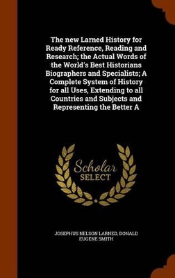 Book cover for The New Larned History for Ready Reference, Reading and Research; The Actual Words of the World's Best Historians Biographers and Specialists; A Complete System of History for All Uses, Extending to All Countries and Subjects and Representing the Better a