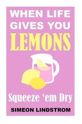 Book cover for When Life Gives You Lemons - Squeeze 'em Dry