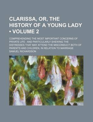 Book cover for Clarissa, Or, the History of a Young Lady (Volume 2); Comprehending the Most Important Concerns of Private Life and Particularly Shewing the Distresses That May Attend the Misconduct Both of Parents and Children, in Relation to Marriage