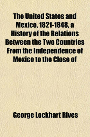 Cover of The United States and Mexico, 1821-1848, a History of the Relations Between the Two Countries from the Independence of Mexico to the Close of