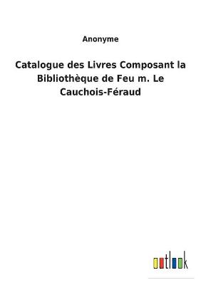Book cover for Catalogue des Livres Composant la Bibliothèque de Feu m. Le Cauchois-Féraud