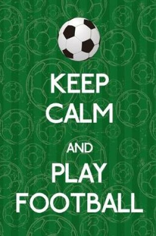 Cover of Keep Calm And Play Football, Notebook, Notes, Lined Journal