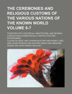 Book cover for The Ceremonies and Religious Customs of the Various Nations of the Known World Volume 6-7; Together with Historical Annotations, and Several Curious Discourses Equally Instructive and Entertaining