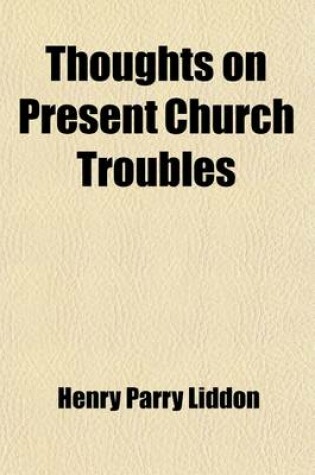 Cover of Thoughts on Present Church Troubles; Occuring in Four Sermons Preached in St. Paul's Cathedral in December, 1880 with a Preface